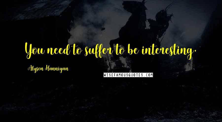 Alyson Hannigan Quotes: You need to suffer to be interesting.