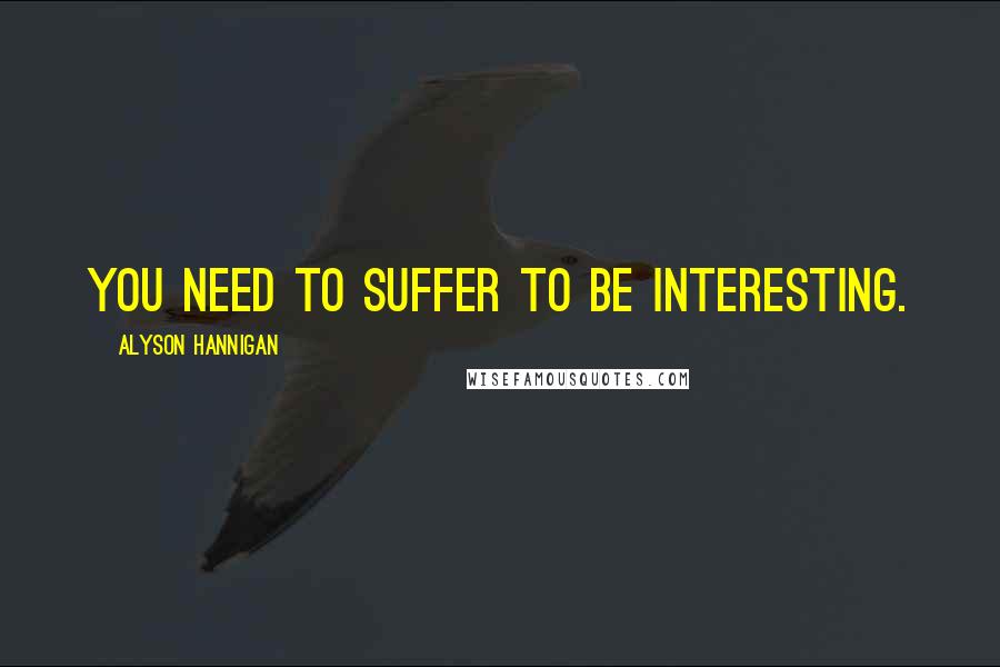 Alyson Hannigan Quotes: You need to suffer to be interesting.