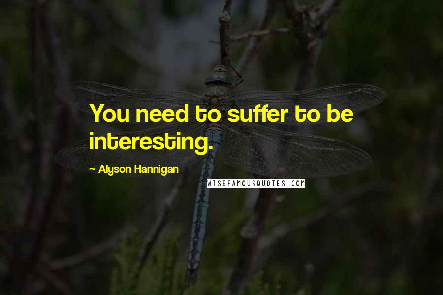 Alyson Hannigan Quotes: You need to suffer to be interesting.