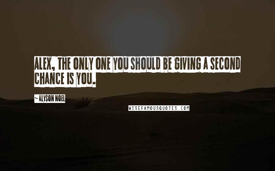 Alyson Noel Quotes: Alex, the only one you should be giving a second chance is you.