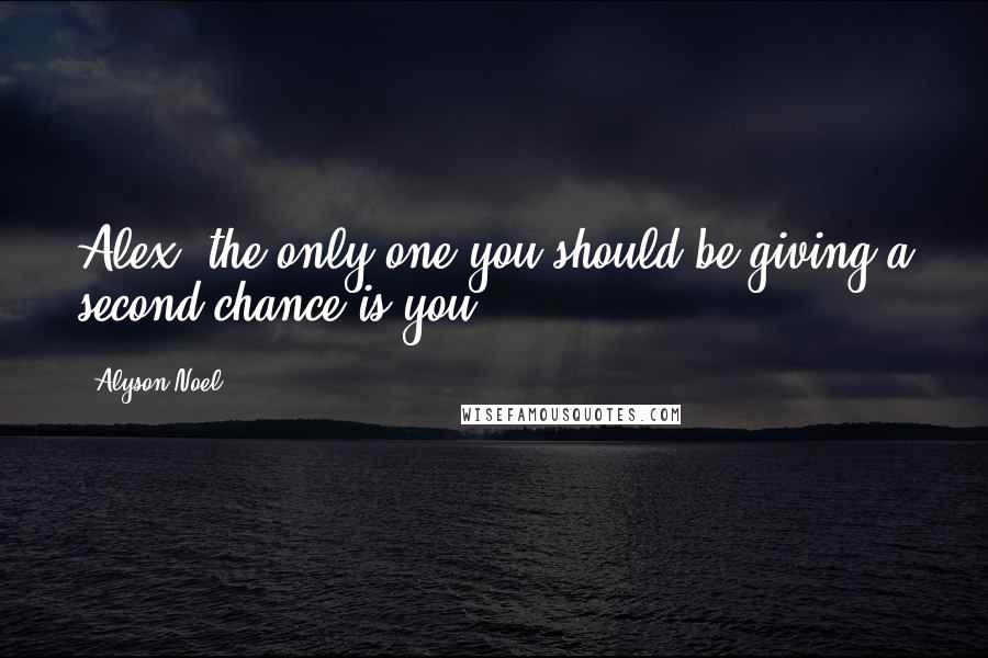 Alyson Noel Quotes: Alex, the only one you should be giving a second chance is you.