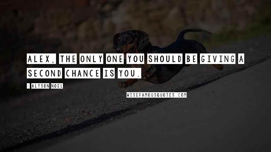 Alyson Noel Quotes: Alex, the only one you should be giving a second chance is you.