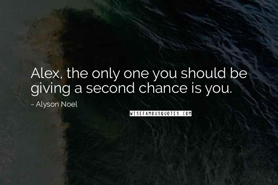 Alyson Noel Quotes: Alex, the only one you should be giving a second chance is you.