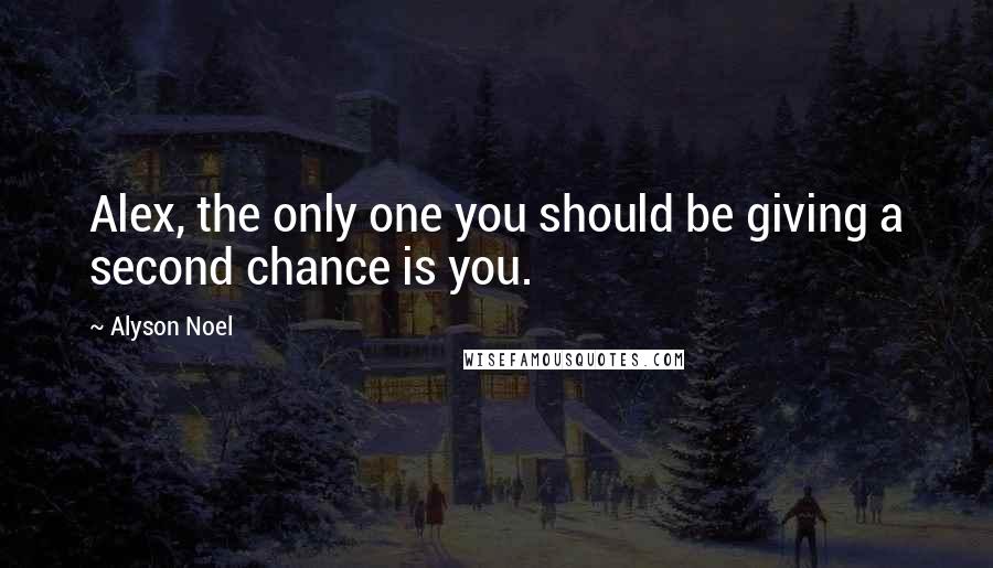 Alyson Noel Quotes: Alex, the only one you should be giving a second chance is you.