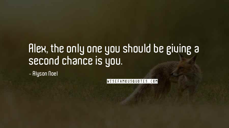 Alyson Noel Quotes: Alex, the only one you should be giving a second chance is you.