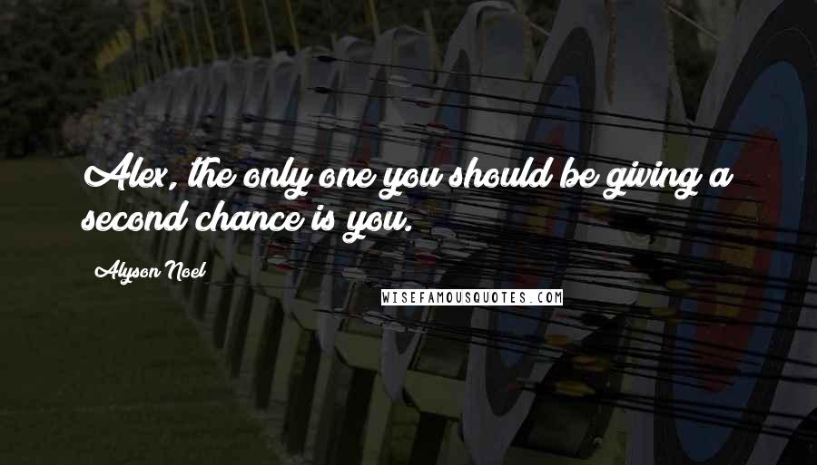 Alyson Noel Quotes: Alex, the only one you should be giving a second chance is you.