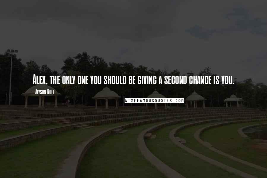 Alyson Noel Quotes: Alex, the only one you should be giving a second chance is you.