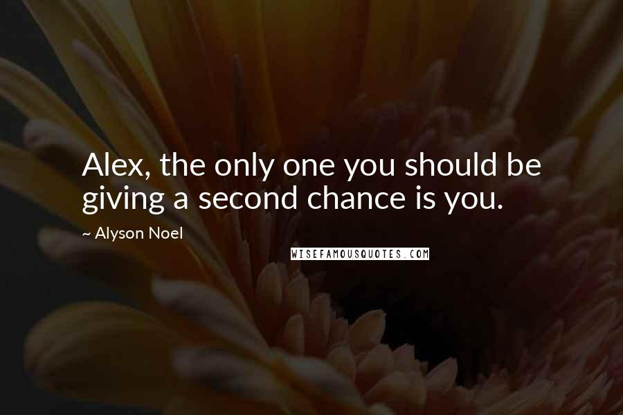 Alyson Noel Quotes: Alex, the only one you should be giving a second chance is you.