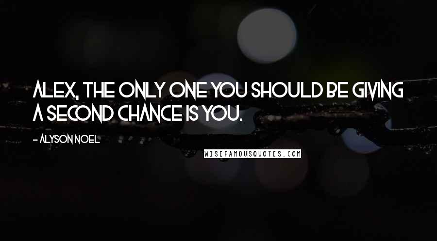 Alyson Noel Quotes: Alex, the only one you should be giving a second chance is you.