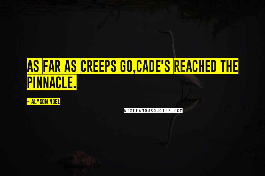 Alyson Noel Quotes: As far as creeps go,Cade's reached the pinnacle.