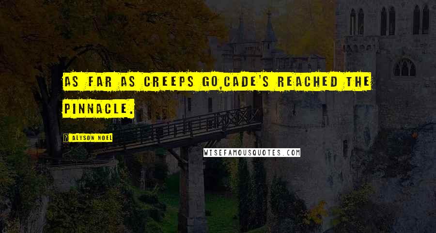 Alyson Noel Quotes: As far as creeps go,Cade's reached the pinnacle.