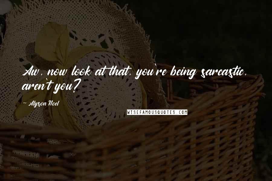 Alyson Noel Quotes: Aw, now look at that, you're being sarcastic, aren't you?