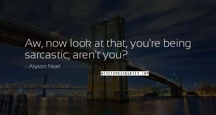 Alyson Noel Quotes: Aw, now look at that, you're being sarcastic, aren't you?