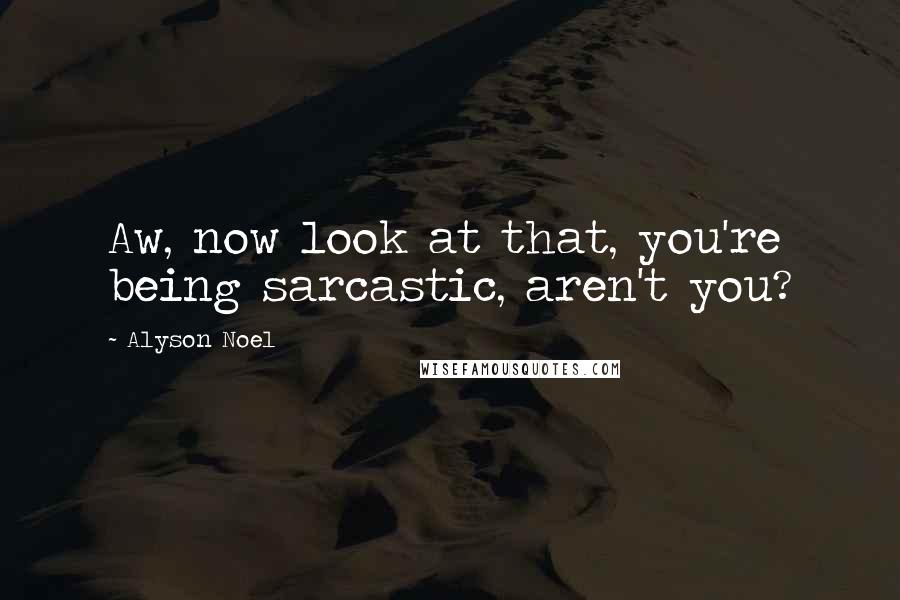 Alyson Noel Quotes: Aw, now look at that, you're being sarcastic, aren't you?