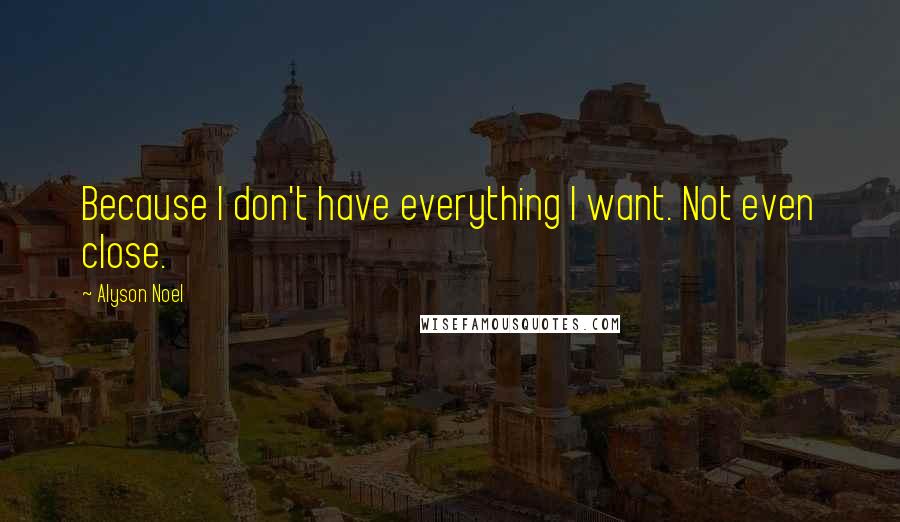 Alyson Noel Quotes: Because I don't have everything I want. Not even close.