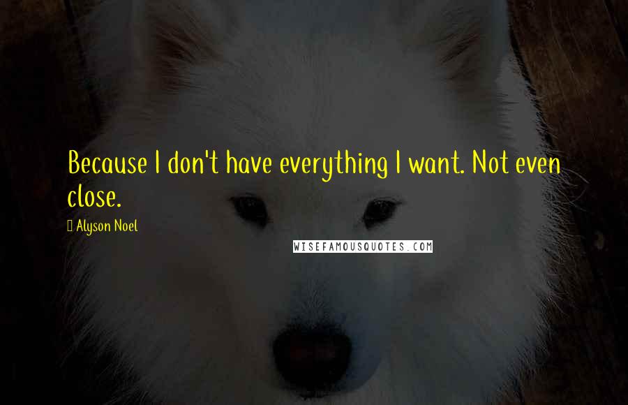 Alyson Noel Quotes: Because I don't have everything I want. Not even close.