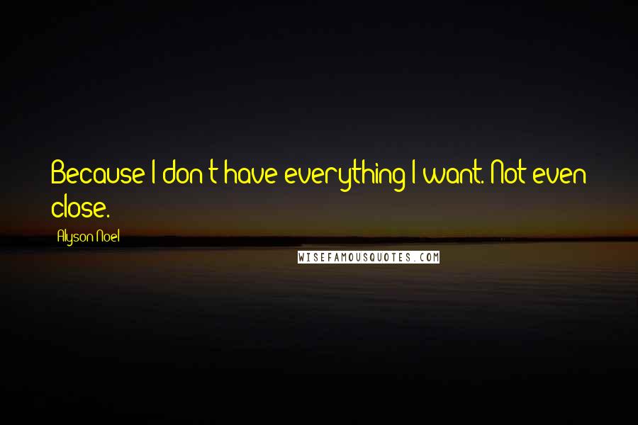 Alyson Noel Quotes: Because I don't have everything I want. Not even close.