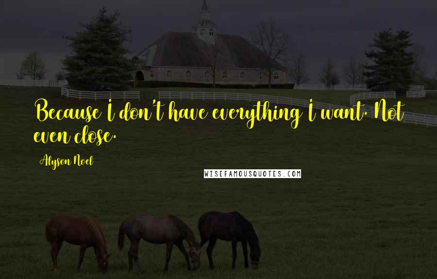 Alyson Noel Quotes: Because I don't have everything I want. Not even close.
