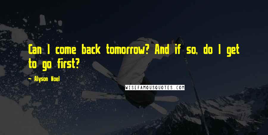 Alyson Noel Quotes: Can I come back tomorrow? And if so, do I get to go first?