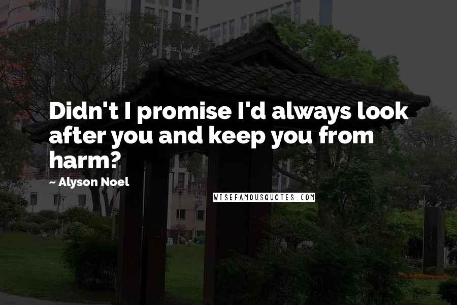 Alyson Noel Quotes: Didn't I promise I'd always look after you and keep you from harm?