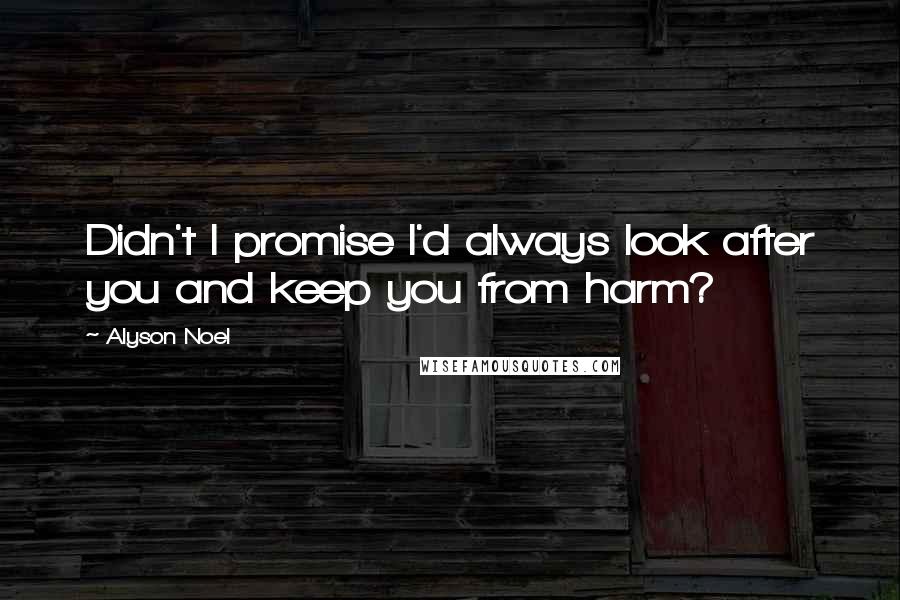 Alyson Noel Quotes: Didn't I promise I'd always look after you and keep you from harm?