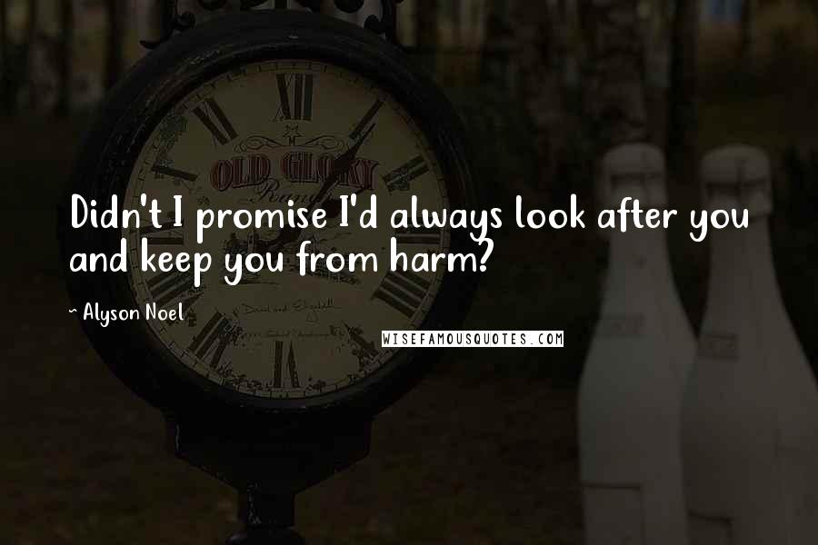 Alyson Noel Quotes: Didn't I promise I'd always look after you and keep you from harm?