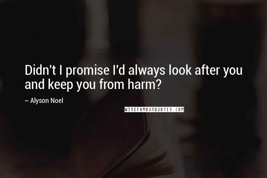 Alyson Noel Quotes: Didn't I promise I'd always look after you and keep you from harm?
