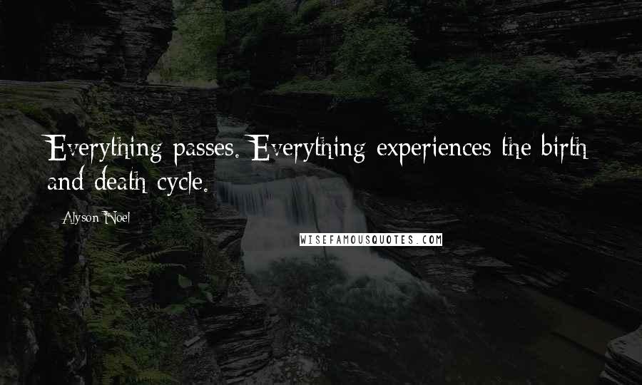 Alyson Noel Quotes: Everything passes. Everything experiences the birth and death cycle.