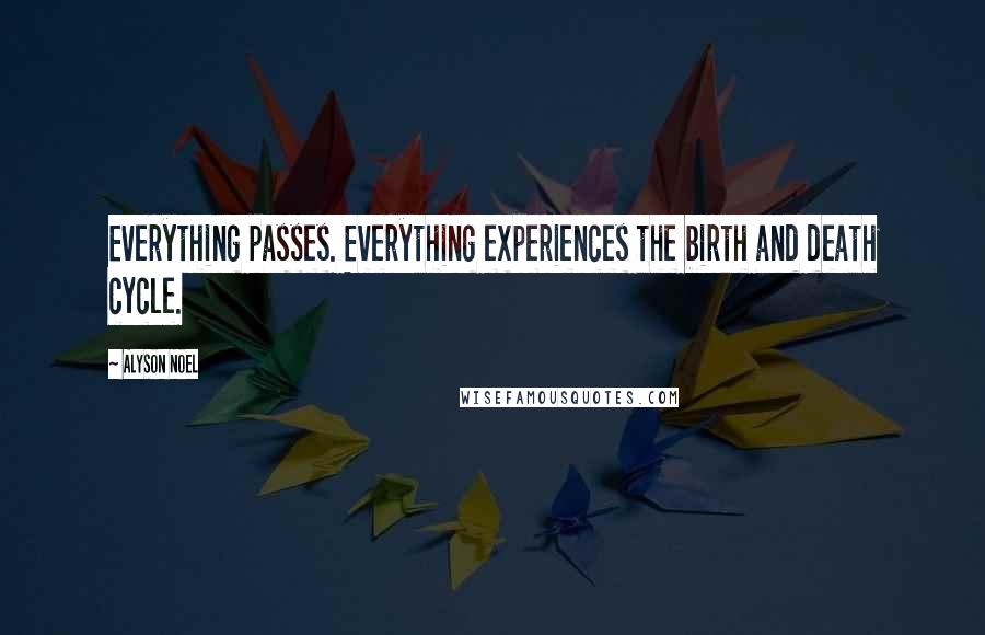 Alyson Noel Quotes: Everything passes. Everything experiences the birth and death cycle.