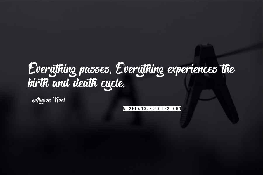 Alyson Noel Quotes: Everything passes. Everything experiences the birth and death cycle.