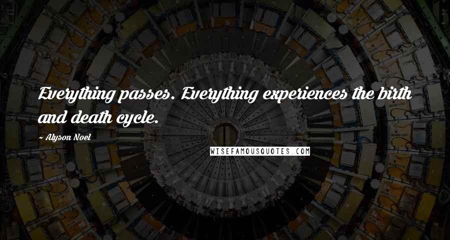 Alyson Noel Quotes: Everything passes. Everything experiences the birth and death cycle.
