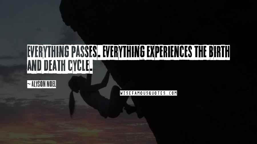 Alyson Noel Quotes: Everything passes. Everything experiences the birth and death cycle.