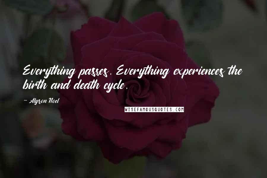 Alyson Noel Quotes: Everything passes. Everything experiences the birth and death cycle.