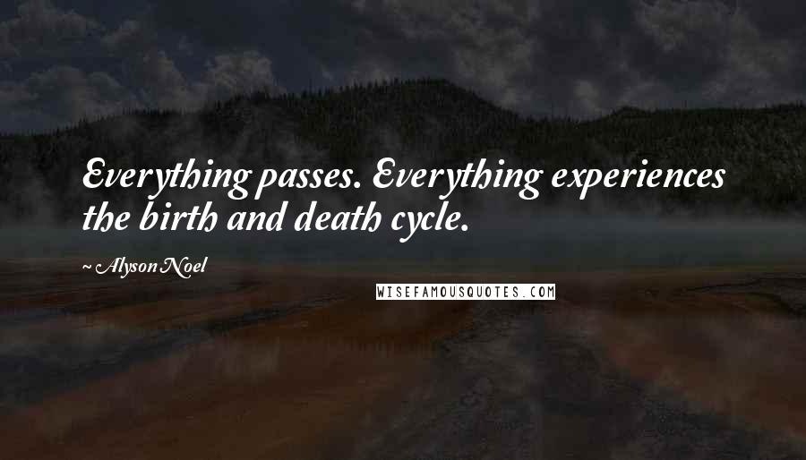 Alyson Noel Quotes: Everything passes. Everything experiences the birth and death cycle.