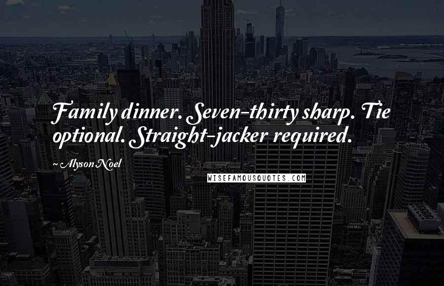 Alyson Noel Quotes: Family dinner. Seven-thirty sharp. Tie optional. Straight-jacker required.