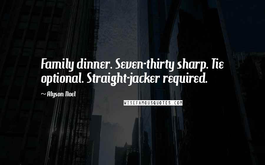 Alyson Noel Quotes: Family dinner. Seven-thirty sharp. Tie optional. Straight-jacker required.