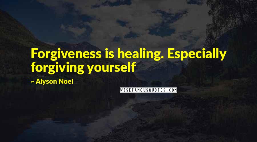 Alyson Noel Quotes: Forgiveness is healing. Especially forgiving yourself