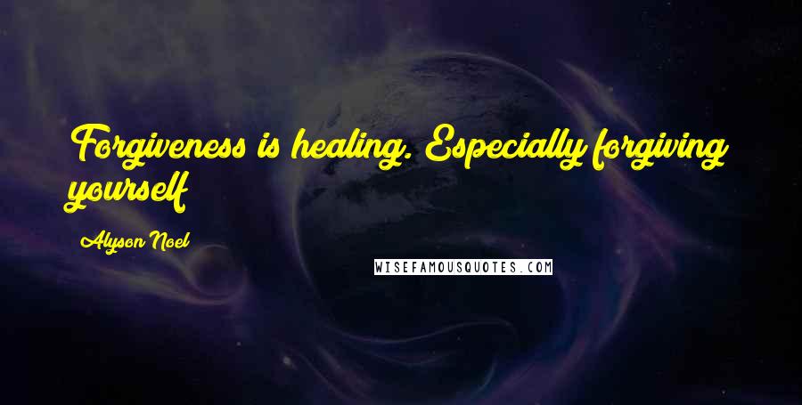 Alyson Noel Quotes: Forgiveness is healing. Especially forgiving yourself