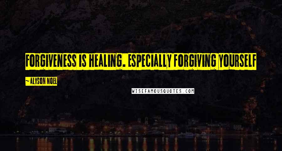 Alyson Noel Quotes: Forgiveness is healing. Especially forgiving yourself