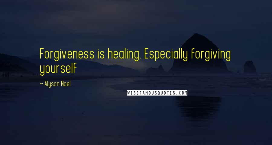 Alyson Noel Quotes: Forgiveness is healing. Especially forgiving yourself