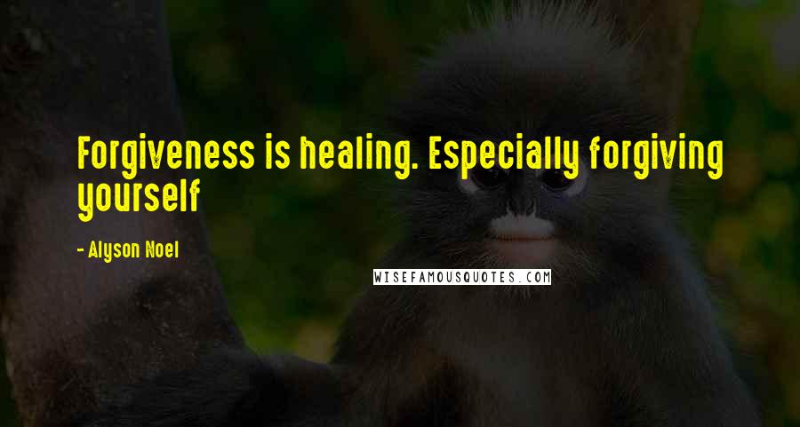 Alyson Noel Quotes: Forgiveness is healing. Especially forgiving yourself