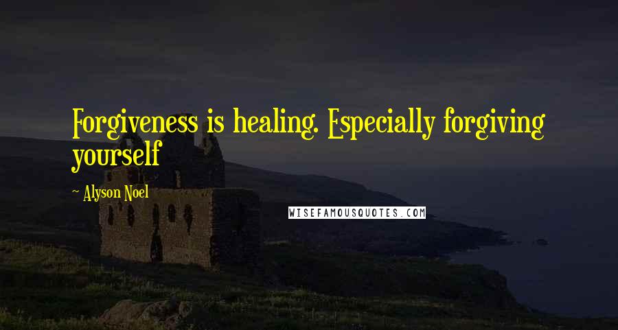 Alyson Noel Quotes: Forgiveness is healing. Especially forgiving yourself