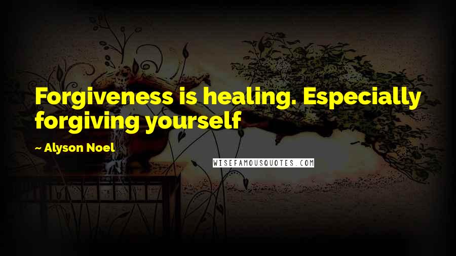 Alyson Noel Quotes: Forgiveness is healing. Especially forgiving yourself