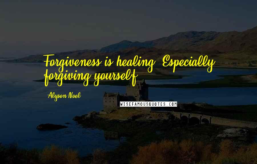 Alyson Noel Quotes: Forgiveness is healing. Especially forgiving yourself