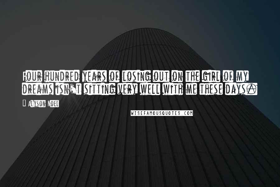 Alyson Noel Quotes: Four hundred years of losing out on the girl of my dreams isn't sitting very well with me these days.