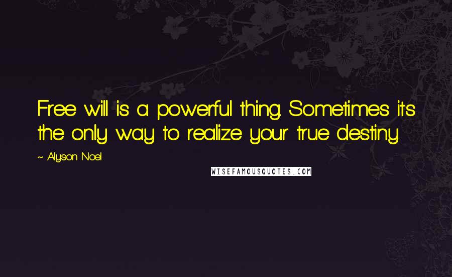 Alyson Noel Quotes: Free will is a powerful thing. Sometimes it's the only way to realize your true destiny.