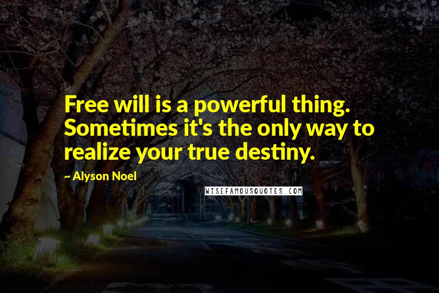 Alyson Noel Quotes: Free will is a powerful thing. Sometimes it's the only way to realize your true destiny.