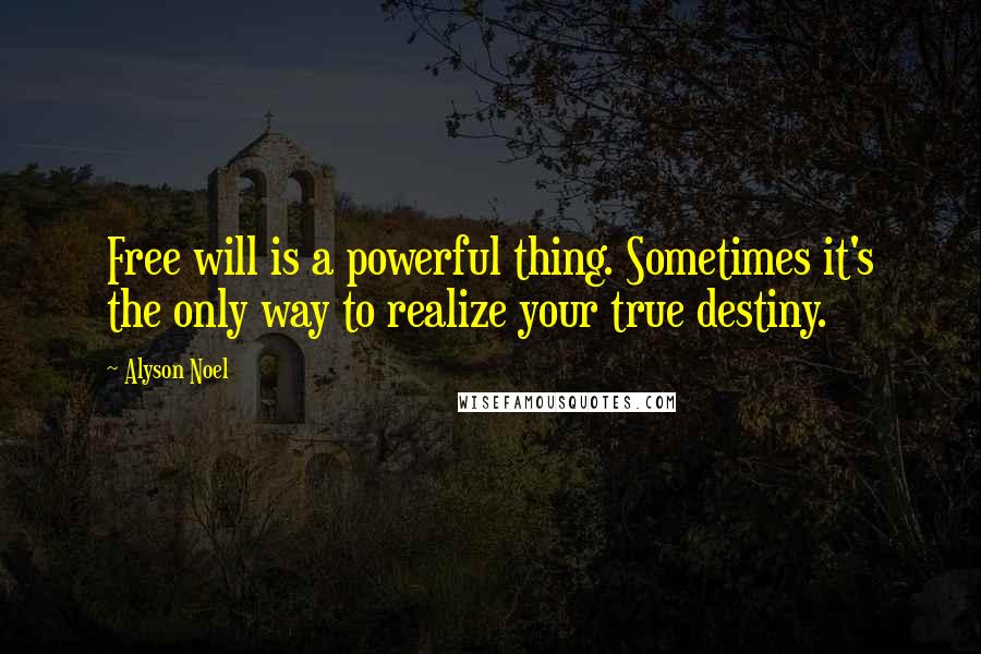 Alyson Noel Quotes: Free will is a powerful thing. Sometimes it's the only way to realize your true destiny.