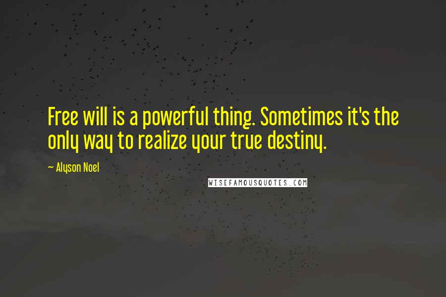 Alyson Noel Quotes: Free will is a powerful thing. Sometimes it's the only way to realize your true destiny.