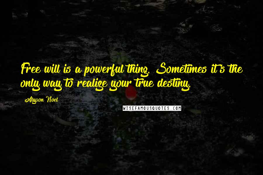 Alyson Noel Quotes: Free will is a powerful thing. Sometimes it's the only way to realize your true destiny.